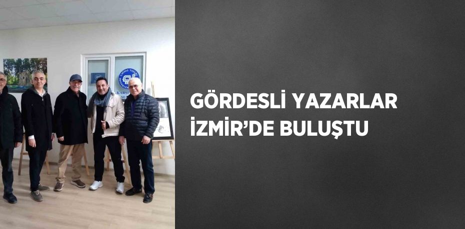 GÖRDESLİ YAZARLAR İZMİR’DE BULUŞTU