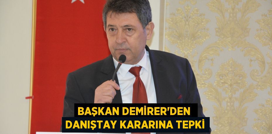 BAŞKAN DEMİRER’DEN  DANIŞTAY KARARINA TEPKİ