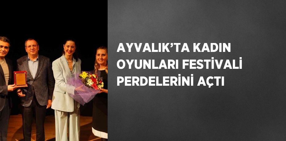 AYVALIK’TA KADIN OYUNLARI FESTİVALİ PERDELERİNİ AÇTI