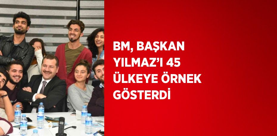 BM, BAŞKAN YILMAZ’I 45 ÜLKEYE ÖRNEK GÖSTERDİ