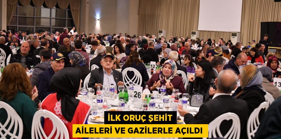 İLK ORUÇ ŞEHİT AİLELERİ VE GAZİLERLE AÇILDI