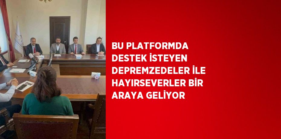 BU PLATFORMDA DESTEK İSTEYEN DEPREMZEDELER İLE HAYIRSEVERLER BİR ARAYA GELİYOR