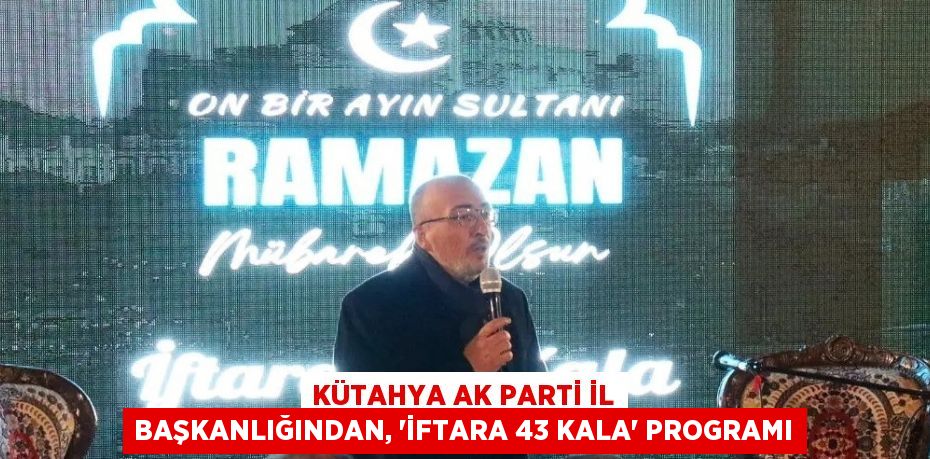 KÜTAHYA AK PARTİ İL BAŞKANLIĞINDAN, 'İFTARA 43 KALA' PROGRAMI