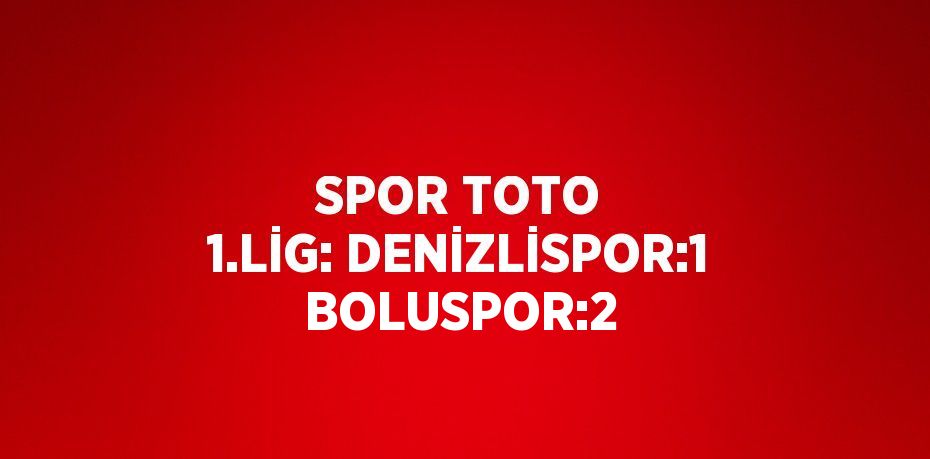 SPOR TOTO 1.LİG: DENİZLİSPOR:1 BOLUSPOR:2