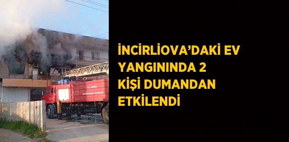 İNCİRLİOVA’DAKİ EV YANGININDA 2 KİŞİ DUMANDAN ETKİLENDİ