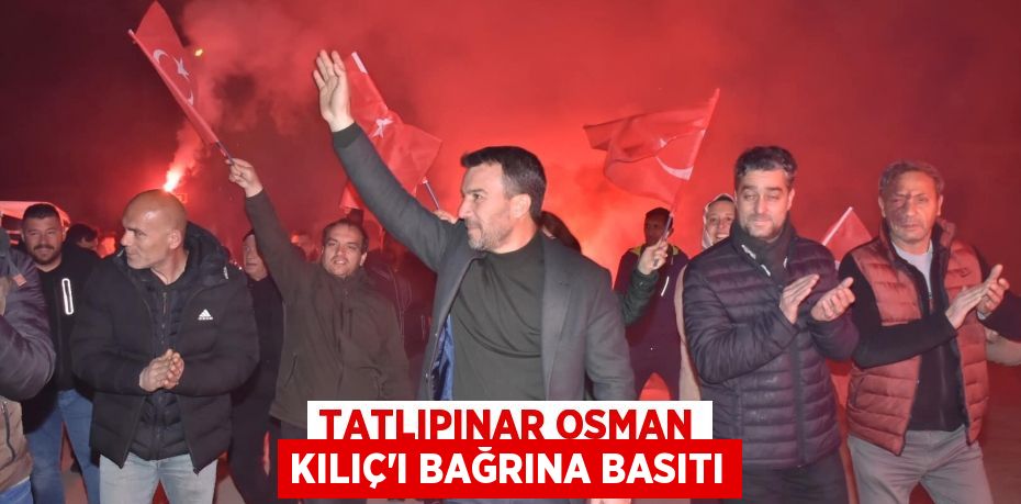 TATLIPINAR OSMAN KILIÇ’I BAĞRINA BASITI