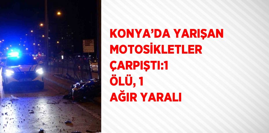 KONYA’DA YARIŞAN MOTOSİKLETLER ÇARPIŞTI:1 ÖLÜ, 1 AĞIR YARALI