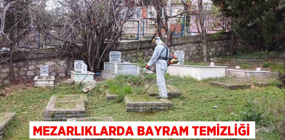 MEZARLIKLARDA BAYRAM TEMİZLİĞİ