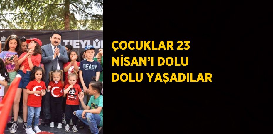 ÇOCUKLAR 23 NİSAN’I DOLU DOLU YAŞADILAR