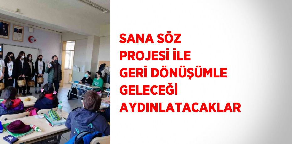 SANA SÖZ PROJESİ İLE GERİ DÖNÜŞÜMLE GELECEĞİ AYDINLATACAKLAR