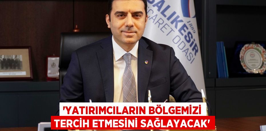 'Yatırımcıların bölgemizi tercih etmesini sağlayacak'