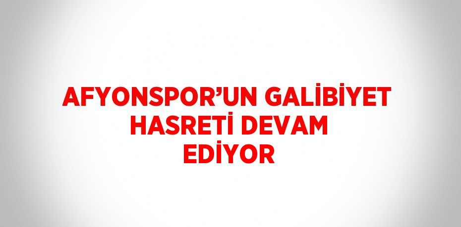 AFYONSPOR’UN GALİBİYET HASRETİ DEVAM EDİYOR