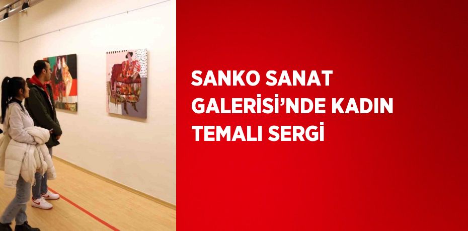 SANKO SANAT GALERİSİ’NDE KADIN TEMALI SERGİ