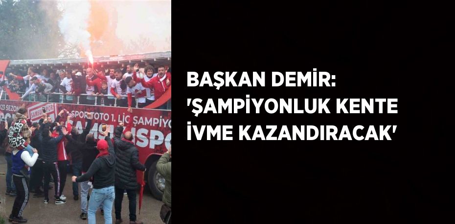 BAŞKAN DEMİR: 'ŞAMPİYONLUK KENTE İVME KAZANDIRACAK'