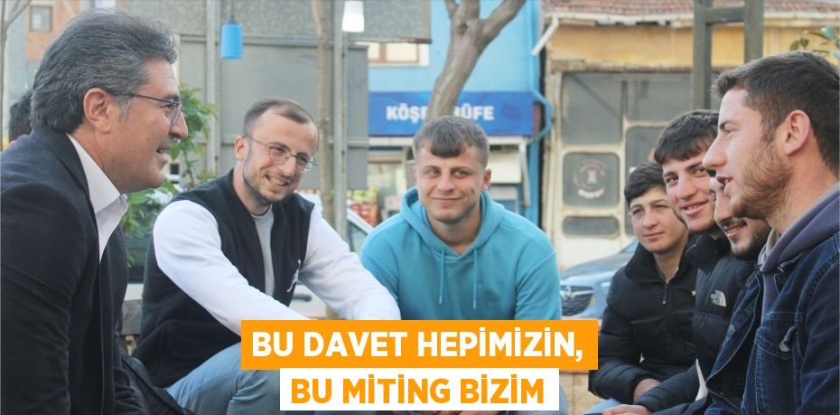 BU DAVET HEPİMİZİN, BU MİTİNG BİZİM