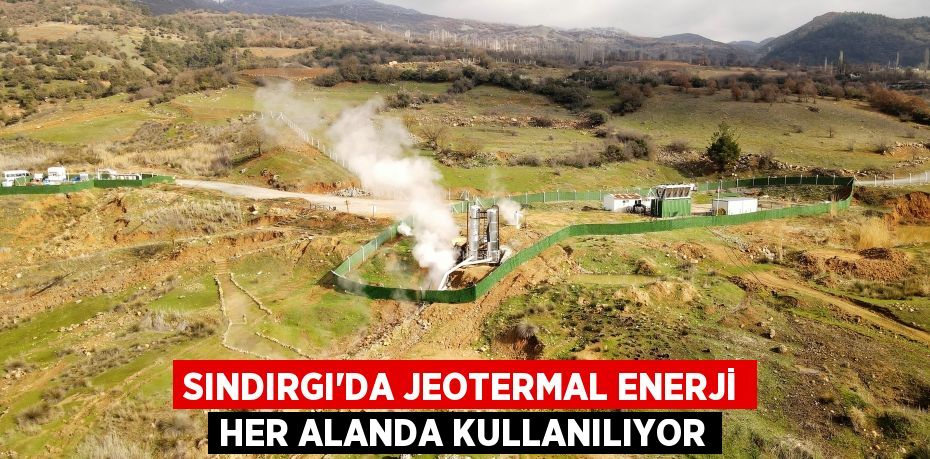 Sındırgı’da jeotermal enerji her alanda kullanılıyor