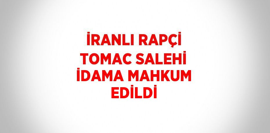 İRANLI RAPÇİ TOMAC SALEHİ İDAMA MAHKUM EDİLDİ