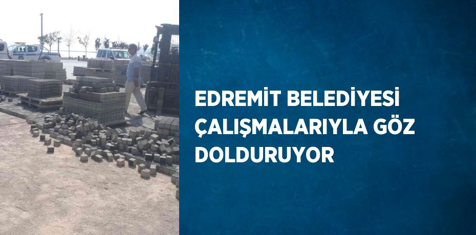 EDREMİT BELEDİYESİ ÇALIŞMALARIYLA GÖZ DOLDURUYOR