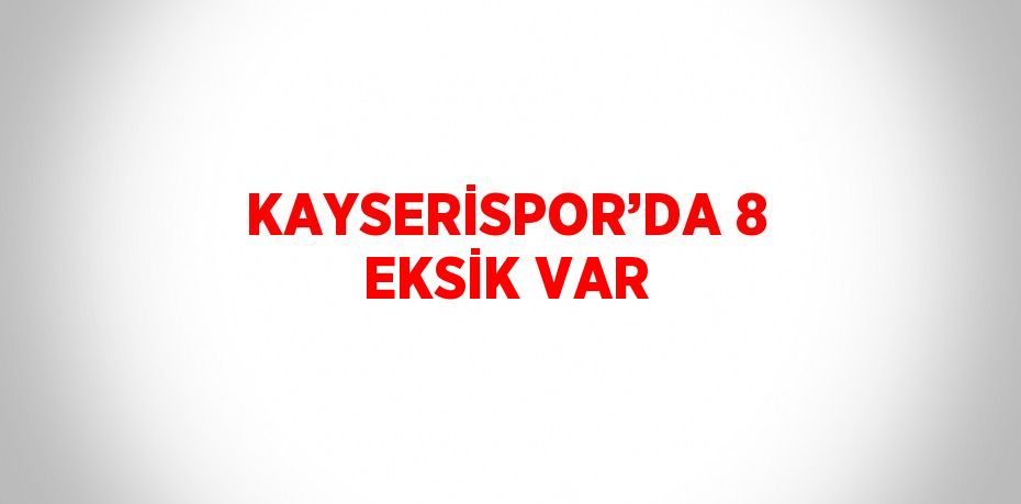 KAYSERİSPOR’DA 8 EKSİK VAR