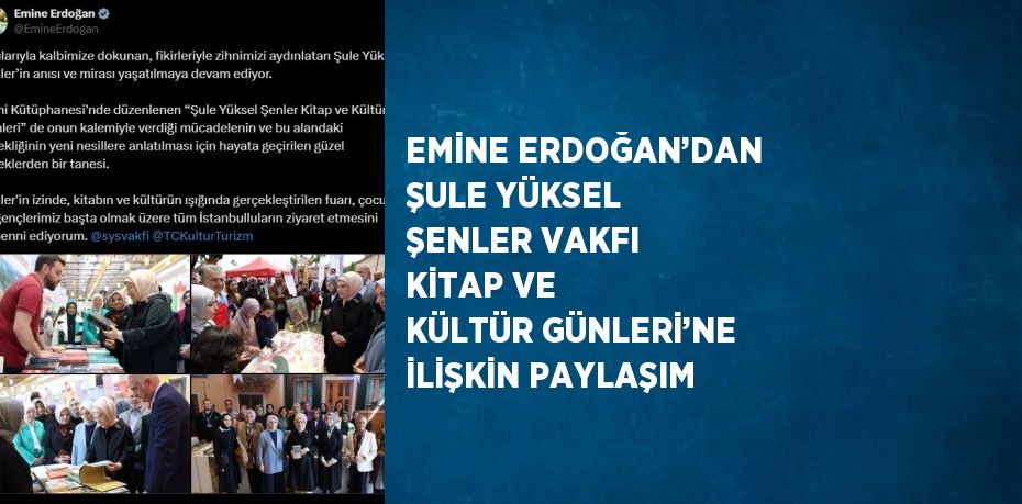 EMİNE ERDOĞAN’DAN ŞULE YÜKSEL ŞENLER VAKFI KİTAP VE KÜLTÜR GÜNLERİ’NE İLİŞKİN PAYLAŞIM