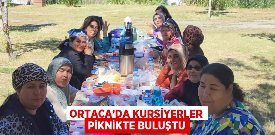 ORTACA’DA KURSİYERLER PİKNİKTE BULUŞTU