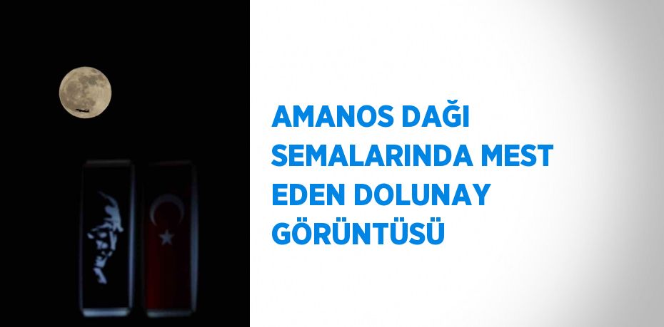 AMANOS DAĞI SEMALARINDA MEST EDEN DOLUNAY GÖRÜNTÜSÜ