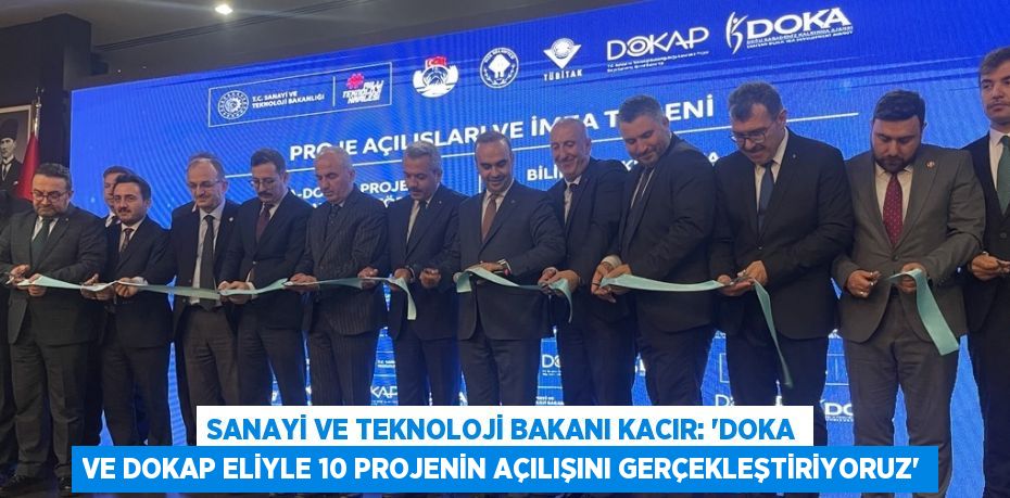 SANAYİ VE TEKNOLOJİ BAKANI KACIR: 'DOKA VE DOKAP ELİYLE 10 PROJENİN AÇILIŞINI GERÇEKLEŞTİRİYORUZ'