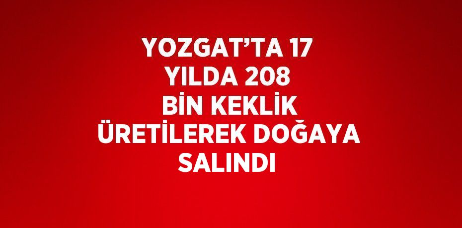 YOZGAT’TA 17 YILDA 208 BİN KEKLİK ÜRETİLEREK DOĞAYA SALINDI