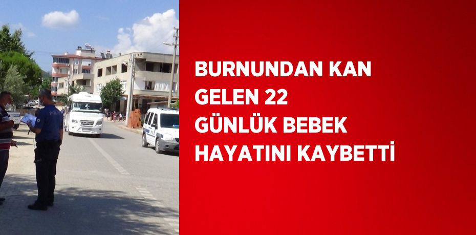 BURNUNDAN KAN GELEN 22 GÜNLÜK BEBEK HAYATINI KAYBETTİ