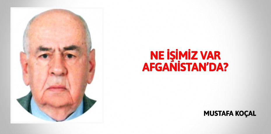 NE İŞİMİZ VAR AFGANİSTAN’DA?