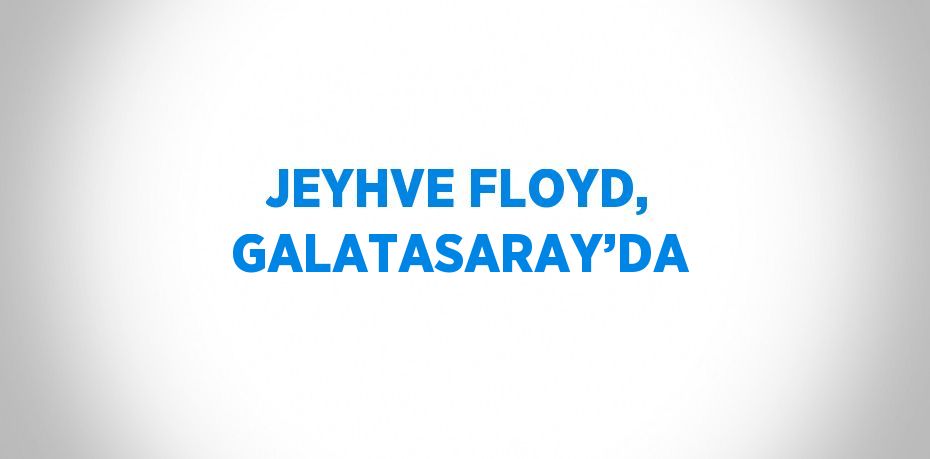 JEYHVE FLOYD, GALATASARAY’DA