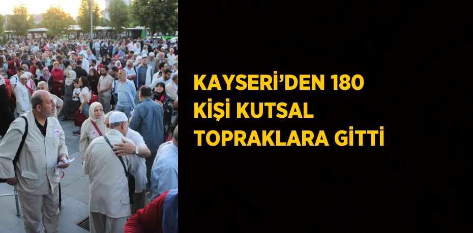 KAYSERİ’DEN 180 KİŞİ KUTSAL TOPRAKLARA GİTTİ