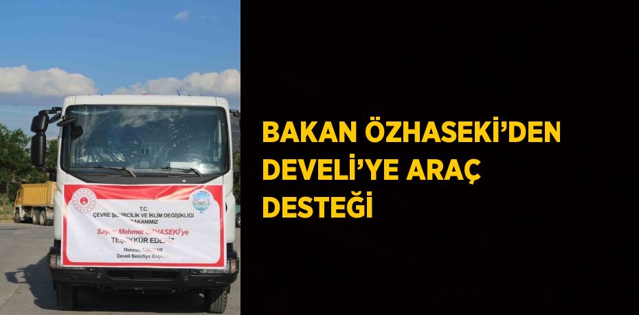 BAKAN ÖZHASEKİ’DEN DEVELİ’YE ARAÇ DESTEĞİ