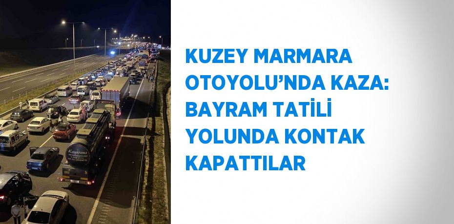 KUZEY MARMARA OTOYOLU’NDA KAZA: BAYRAM TATİLİ YOLUNDA KONTAK KAPATTILAR