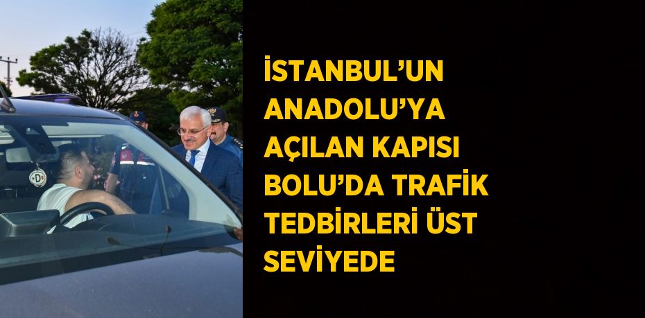 İSTANBUL’UN ANADOLU’YA AÇILAN KAPISI BOLU’DA TRAFİK TEDBİRLERİ ÜST SEVİYEDE