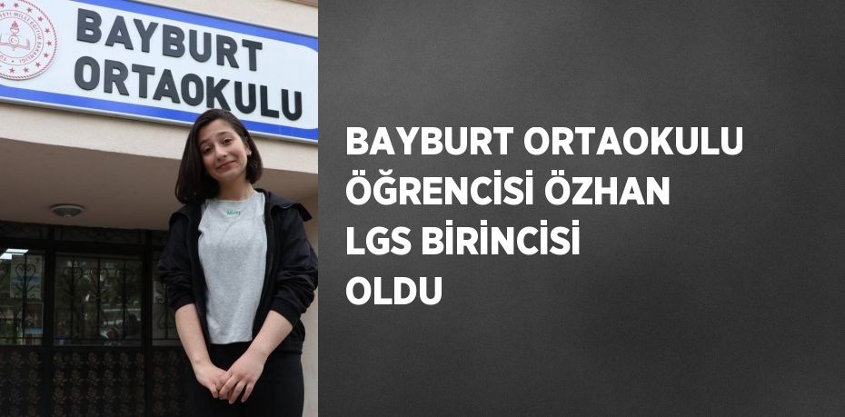 BAYBURT ORTAOKULU ÖĞRENCİSİ ÖZHAN LGS BİRİNCİSİ OLDU