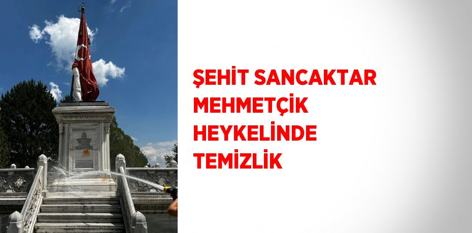 ŞEHİT SANCAKTAR MEHMETÇİK HEYKELİNDE TEMİZLİK