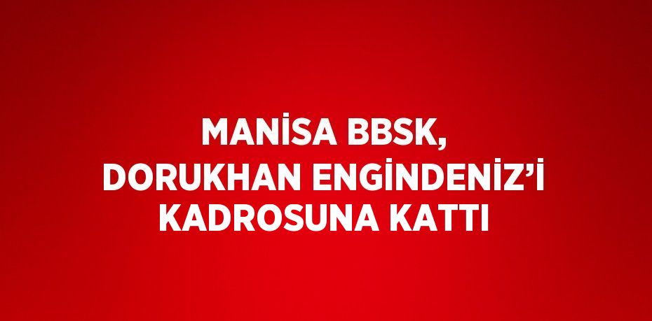 MANİSA BBSK, DORUKHAN ENGİNDENİZ’İ KADROSUNA KATTI