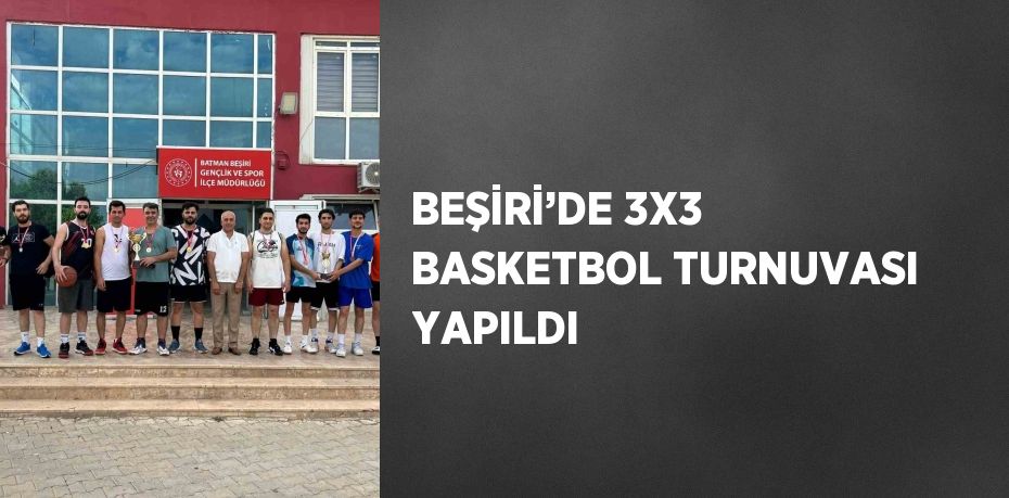 BEŞİRİ’DE 3X3 BASKETBOL TURNUVASI YAPILDI