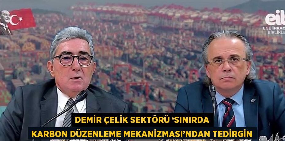 DEMİR ÇELİK SEKTÖRÜ ‘SINIRDA KARBON DÜZENLEME MEKANİZMASI’NDAN TEDİRGİN