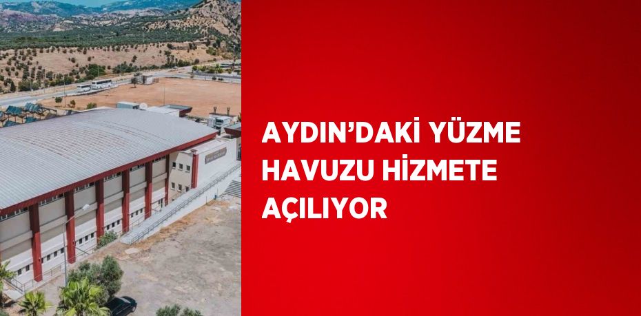 AYDIN’DAKİ YÜZME HAVUZU HİZMETE AÇILIYOR