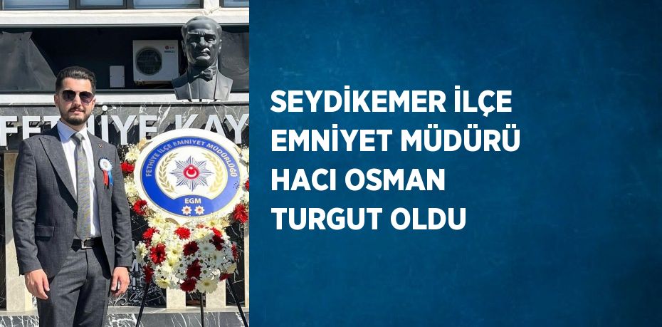 SEYDİKEMER İLÇE EMNİYET MÜDÜRÜ HACI OSMAN TURGUT OLDU