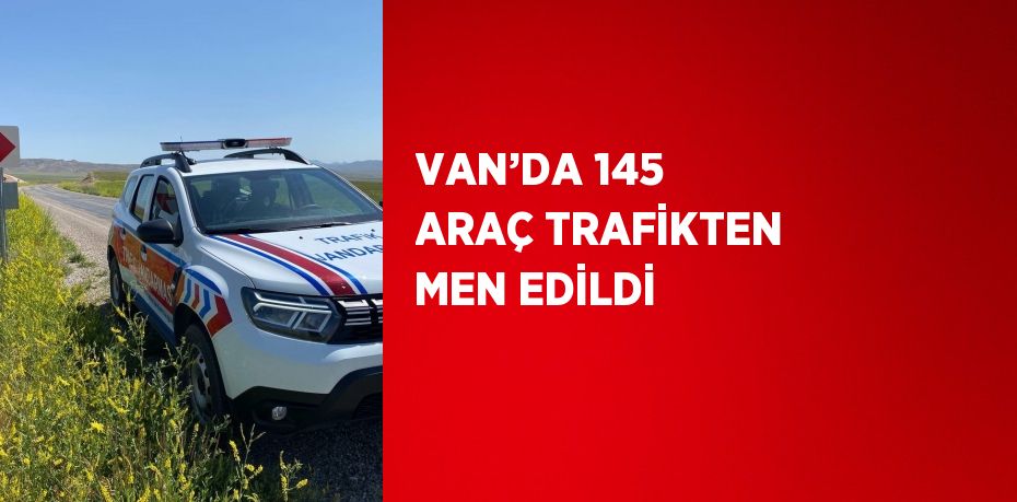 VAN’DA 145 ARAÇ TRAFİKTEN MEN EDİLDİ