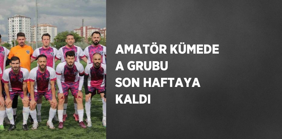 AMATÖR KÜMEDE A GRUBU SON HAFTAYA KALDI