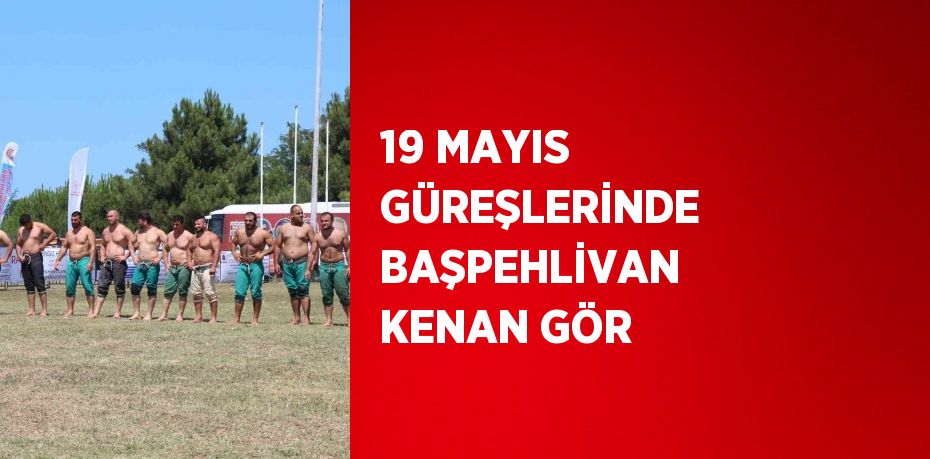 19 MAYIS GÜREŞLERİNDE BAŞPEHLİVAN KENAN GÖR