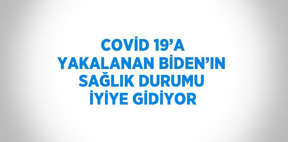 COVİD 19’A YAKALANAN BİDEN’IN SAĞLIK DURUMU İYİYE GİDİYOR