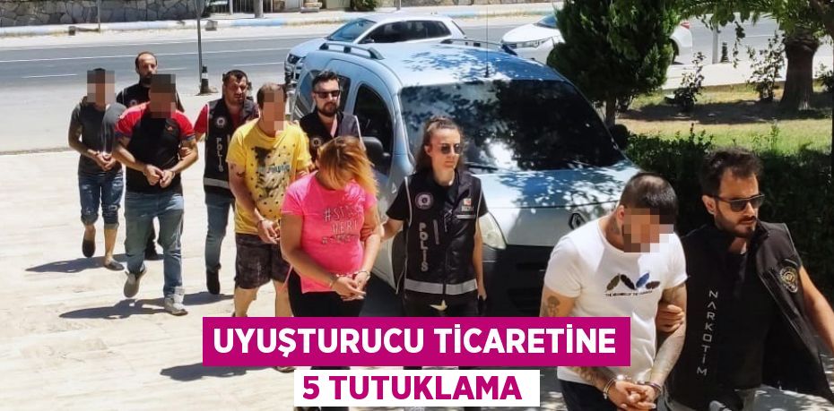 UYUŞTURUCU TİCARETİNE 5 TUTUKLAMA