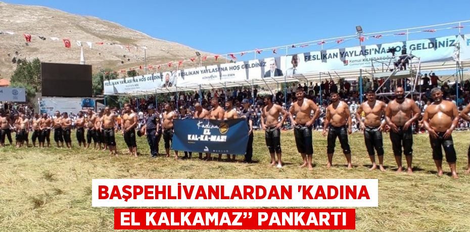 BAŞPEHLİVANLARDAN 'KADINA EL KALKAMAZ’’ PANKARTI