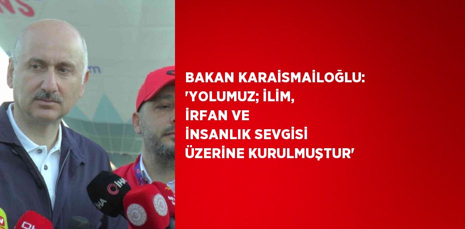 BAKAN KARAİSMAİLOĞLU: 'YOLUMUZ; İLİM, İRFAN VE İNSANLIK SEVGİSİ ÜZERİNE KURULMUŞTUR'