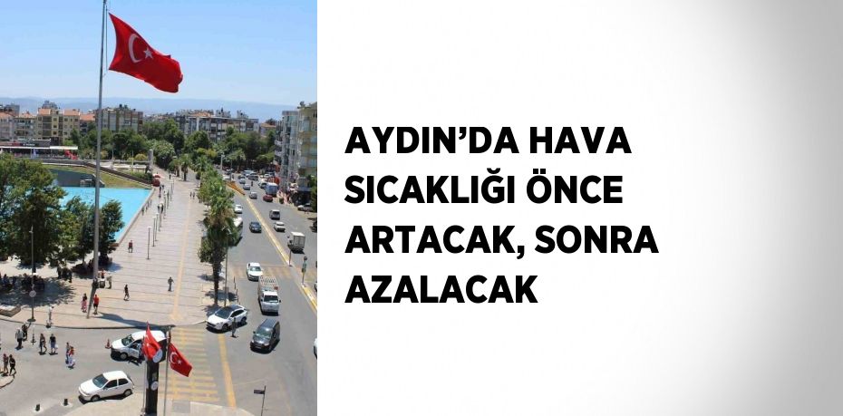 AYDIN’DA HAVA SICAKLIĞI ÖNCE ARTACAK, SONRA AZALACAK